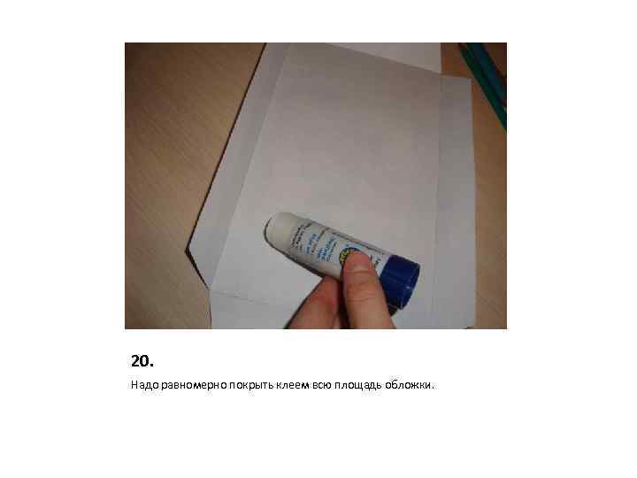 20. Надо равномерно покрыть клеем всю площадь обложки. 