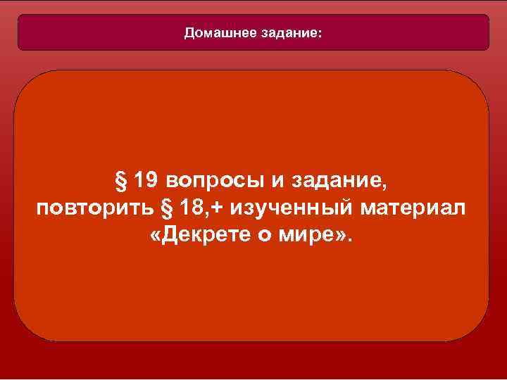 Домашнее задание: § 19 вопросы и задание, повторить § 18, + изученный материал «Декрете