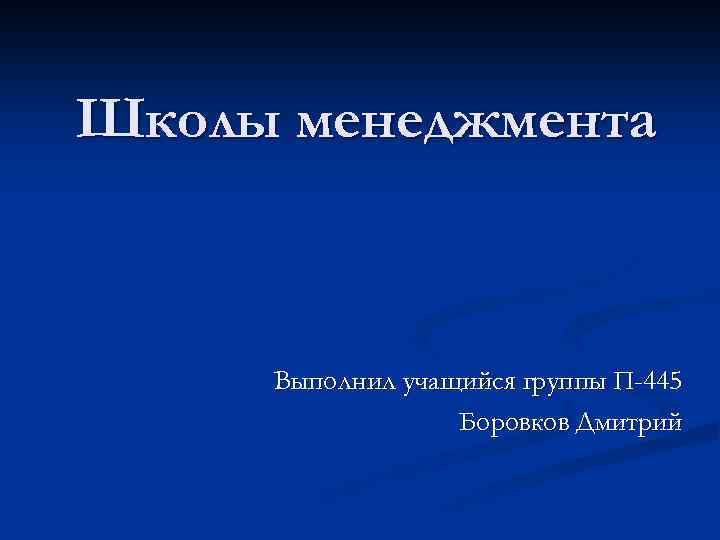 Школы менеджмента Выполнил учащийся группы П-445 Боровков Дмитрий 