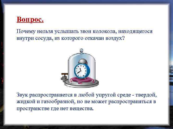 Вопрос. Почему нельзя услышать звон колокола, находящегося внутри сосуда, из которого откачан воздух? Звук