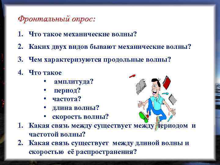 Фронтальный опрос: 1. Что такое механические волны? 2. Каких двух видов бывают механические волны?