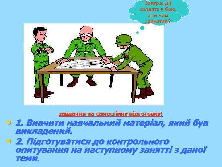 Завтра: Дії солдата в бою, а ти чим зайнятий? завдання на самостійну підготовку! •