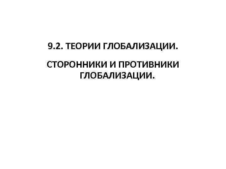 9. 2. ТЕОРИИ ГЛОБАЛИЗАЦИИ. СТОРОННИКИ И ПРОТИВНИКИ ГЛОБАЛИЗАЦИИ. 