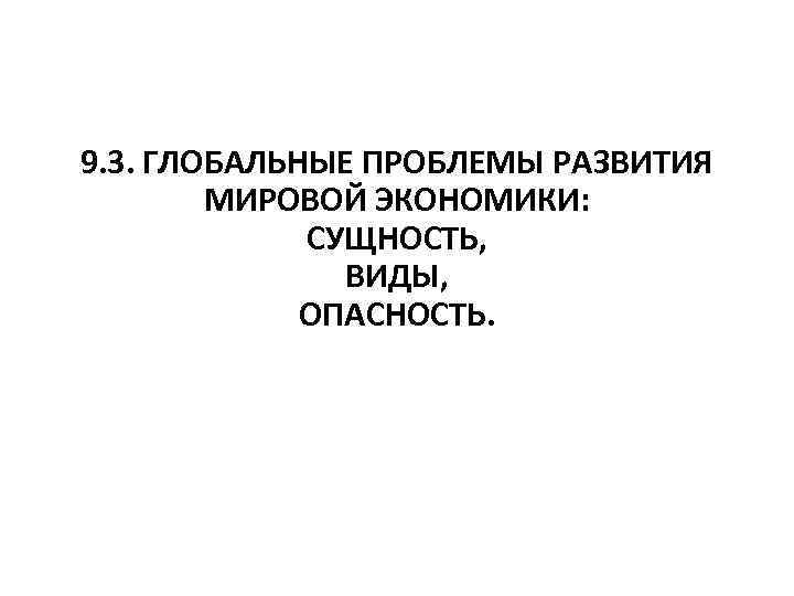 9. 3. ГЛОБАЛЬНЫЕ ПРОБЛЕМЫ РАЗВИТИЯ МИРОВОЙ ЭКОНОМИКИ: СУЩНОСТЬ, ВИДЫ, ОПАСНОСТЬ. 