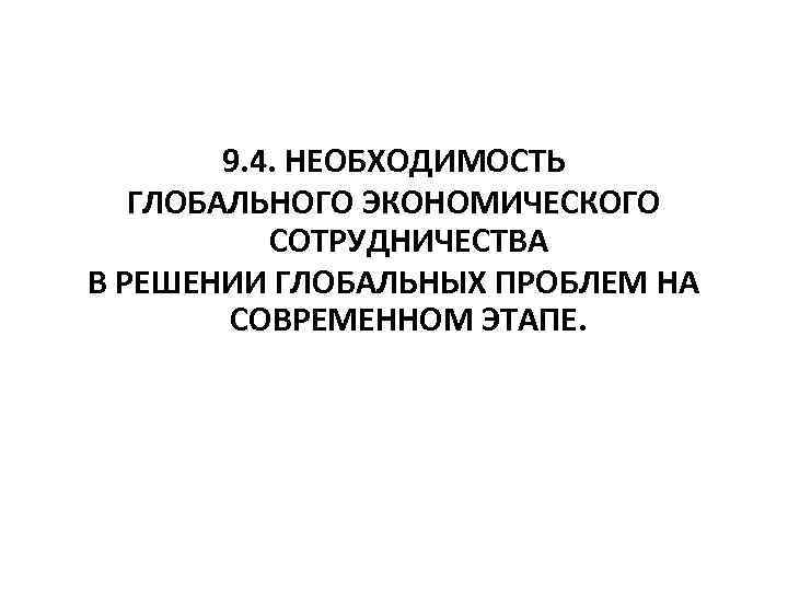  9. 4. НЕОБХОДИМОСТЬ ГЛОБАЛЬНОГО ЭКОНОМИЧЕСКОГО СОТРУДНИЧЕСТВА В РЕШЕНИИ ГЛОБАЛЬНЫХ ПРОБЛЕМ НА СОВРЕМЕННОМ ЭТАПЕ.