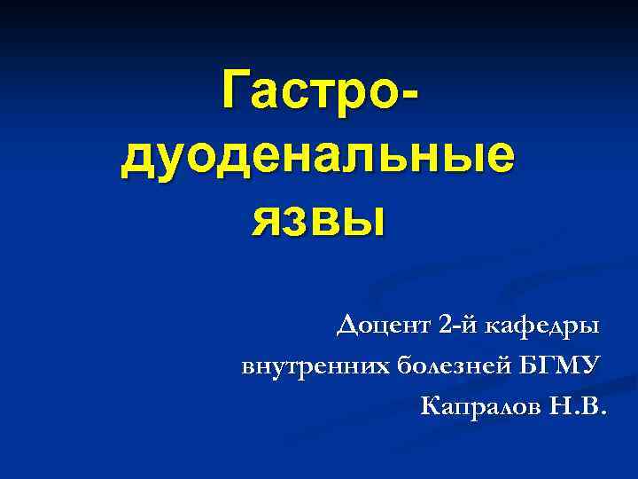 Гастродуоденальные язвы Доцент 2 -й кафедры внутренних болезней БГМУ Капралов Н. В. 