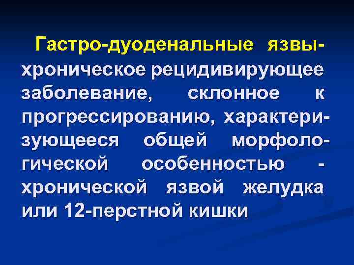Гастро-дуоденальные язвыхроническое рецидивирующее заболевание, склонное к прогрессированию, характеризующееся общей морфологической особенностью хронической язвой желудка