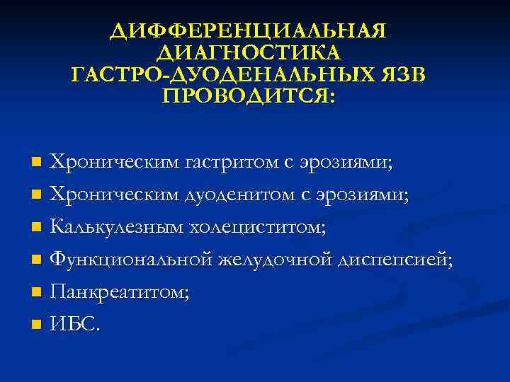 ДИФФЕРЕНЦИАЛЬНАЯ ДИАГНОСТИКА ГАСТРО-ДУОДЕНАЛЬНЫХ ЯЗВ ПРОВОДИТСЯ: Хроническим гастритом с эрозиями; n Хроническим дуоденитом с эрозиями;