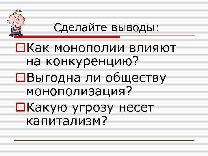 Сделайте выводы: o. Как монополии влияют на конкуренцию? o. Выгодна ли обществу монополизация? o.