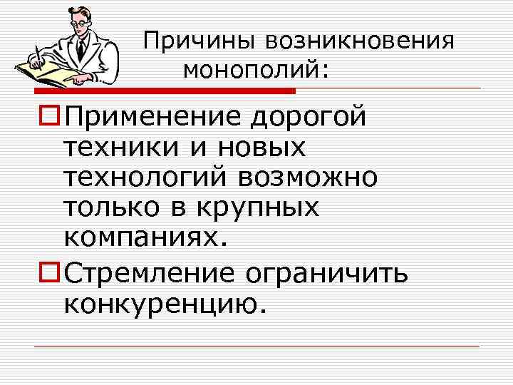 Причины возникновения монополий: o Применение дорогой техники и новых технологий возможно только в крупных