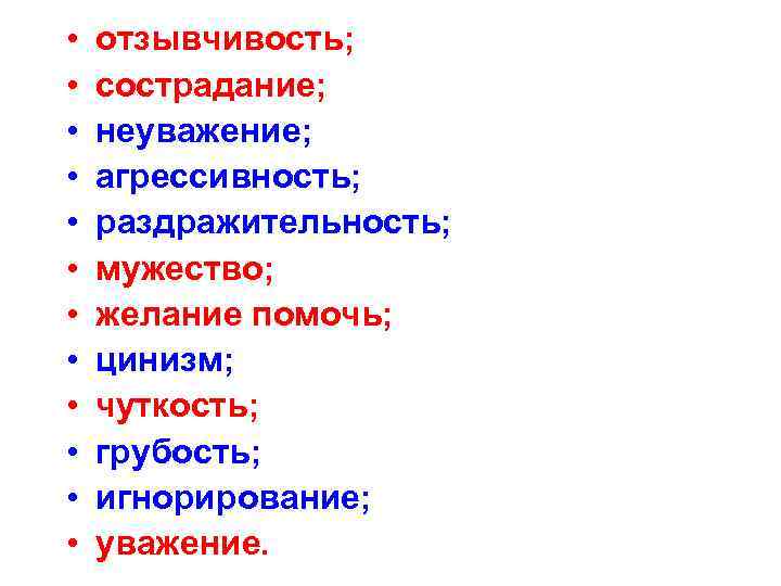  • • • отзывчивость; сострадание; неуважение; агрессивность; раздражительность; мужество; желание помочь; цинизм; чуткость;