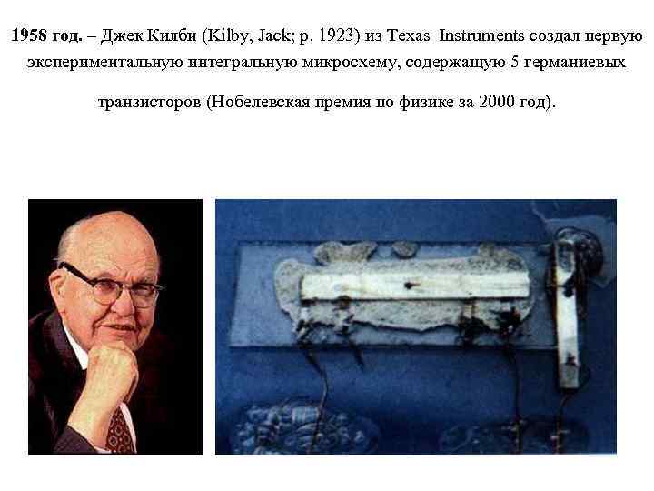 1958 год. – Джек Килби (Kilby, Jack; р. 1923) из Texas Instruments создал первую