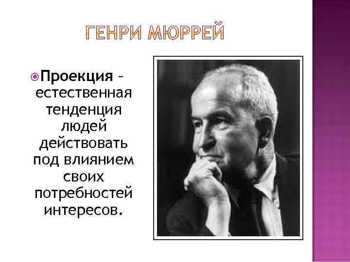  Проекция – естественная тенденция людей действовать под влиянием своих потребностей интересов. 