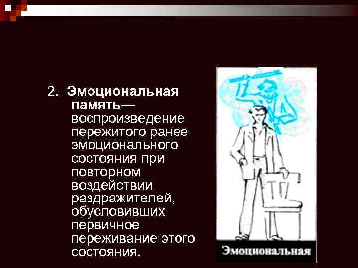 2. Эмоциональная память— воспроизведение пережитого ранее эмоционального состояния при повторном воздействии раздражителей, обусловивших первичное