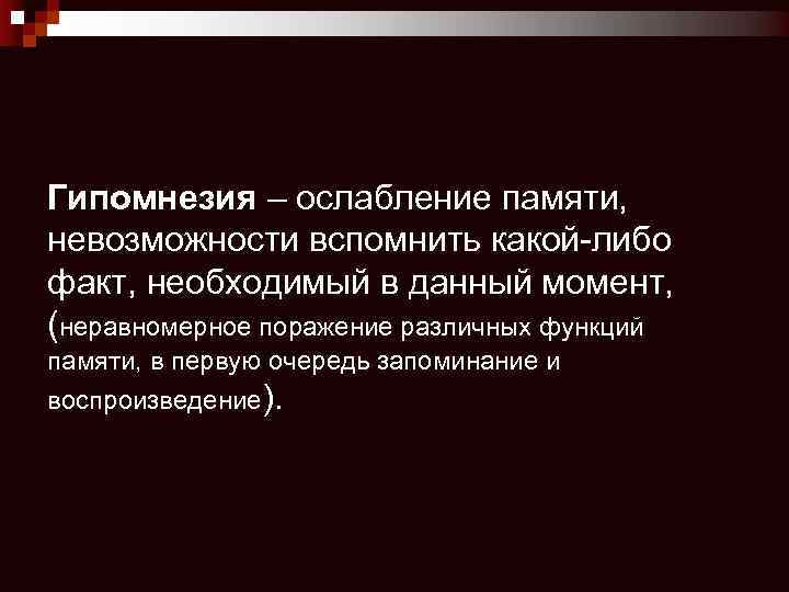 Гипомнезия – ослабление памяти, невозможности вспомнить какой-либо факт, необходимый в данный момент, (неравномерное поражение