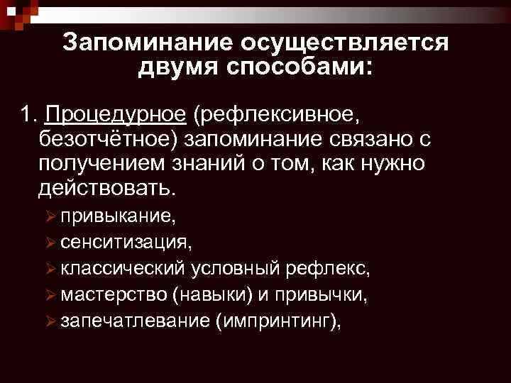 Запоминание осуществляется двумя способами: 1. Процедурное (рефлексивное, безотчётное) запоминание связано с получением знаний о