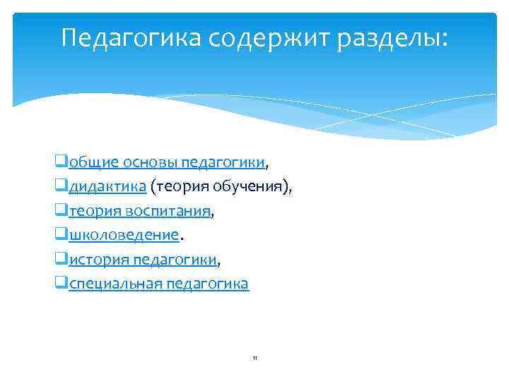 Педагогика содержит разделы: qобщие основы педагогики, qдидактика (теория обучения), qтеория воспитания, qшколоведение. qистория педагогики,