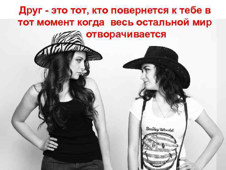 Друг - это тот, кто повернется к тебе в тот момент когда весь остальной