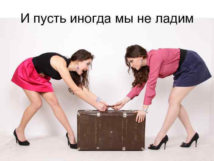 И пусть иногда мы не ладим 