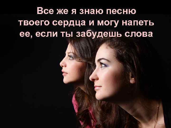Все же я знаю песню твоего сердца и могу напеть ее, если ты забудешь
