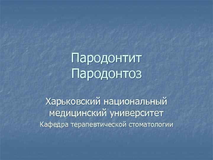 Пародонтит Пародонтоз Харьковский национальный медицинский университет Кафедра терапевтической стоматологии 