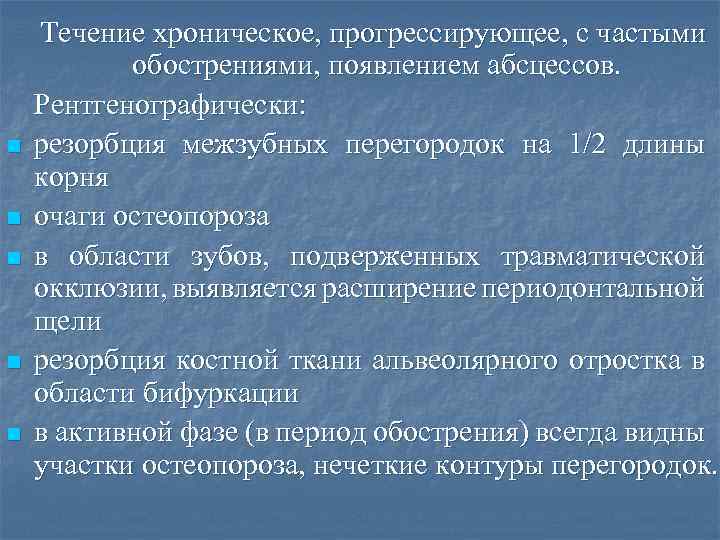 n n n Течение хроническое, прогрессирующее, с частыми обострениями, появлением абсцессов. Рентгенографически: резорбция межзубных