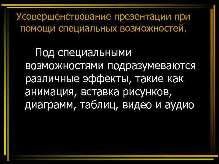 Усовершенствование презентации при помощи специальных возможностей. Под специальными возможностями подразумеваются различные эффекты, такие как