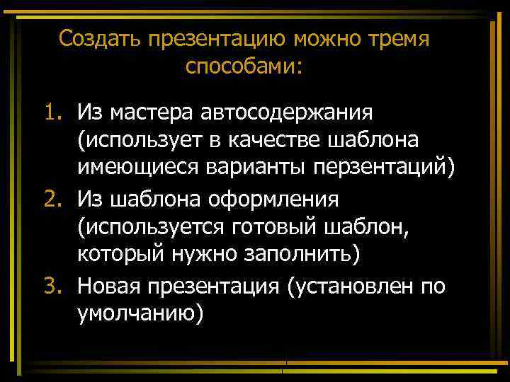 Создать презентацию можно тремя способами: 1. Из мастера автосодержания (использует в качестве шаблона имеющиеся