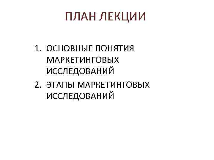 ПЛАН ЛЕКЦИИ 1. ОСНОВНЫЕ ПОНЯТИЯ МАРКЕТИНГОВЫХ ИССЛЕДОВАНИЙ 2. ЭТАПЫ МАРКЕТИНГОВЫХ ИССЛЕДОВАНИЙ 