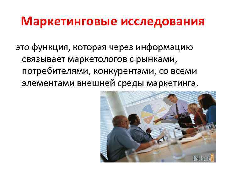 Маркетинговые исследования это функция, которая через информацию связывает маркетологов с рынками, потребителями, конкурентами, со