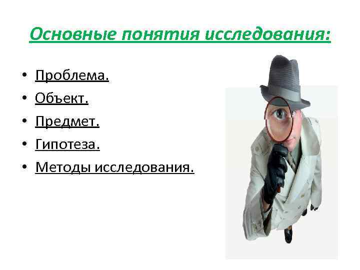 Основные понятия исследования: • • • Проблема. Объект. Предмет. Гипотеза. Методы исследования. 
