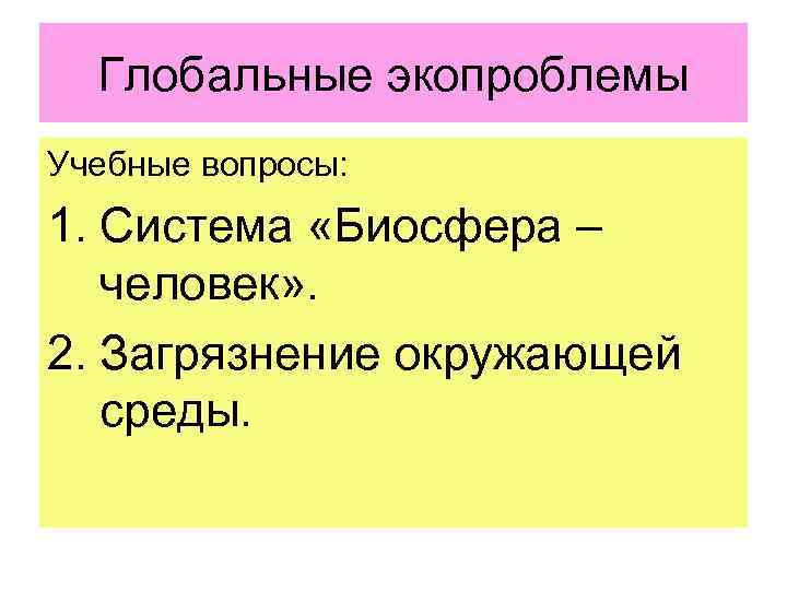Глобальные экопроблемы Учебные вопросы: 1. Система «Биосфера – человек» . 2. Загрязнение окружающей среды.