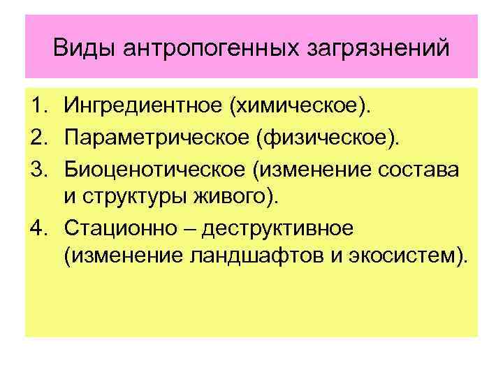 Виды антропогенных загрязнений 1. Ингредиентное (химическое). 2. Параметрическое (физическое). 3. Биоценотическое (изменение состава и
