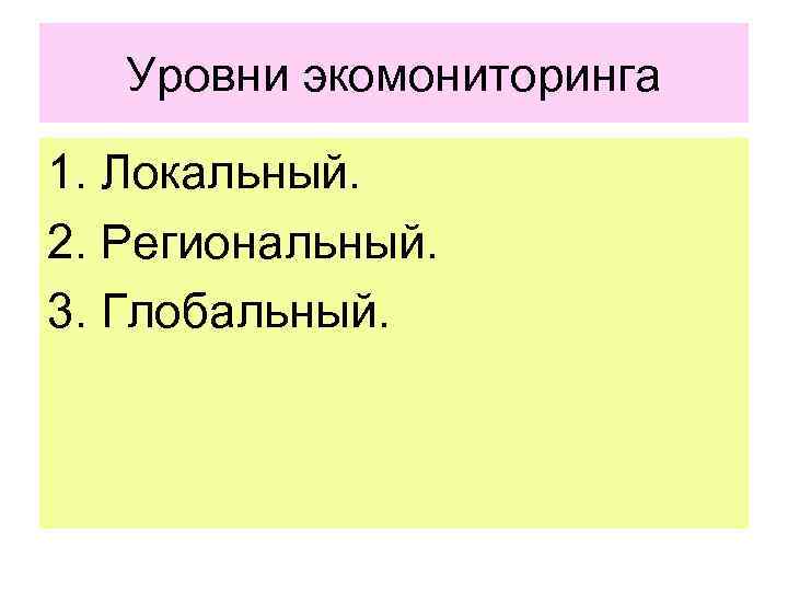 Уровни экомониторинга 1. Локальный. 2. Региональный. 3. Глобальный. 