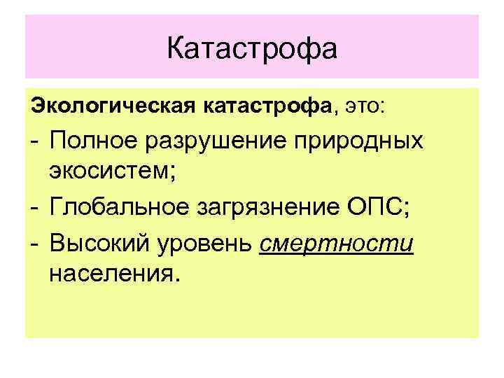 Катастрофа Экологическая катастрофа, это: - Полное разрушение природных экосистем; - Глобальное загрязнение ОПС; -