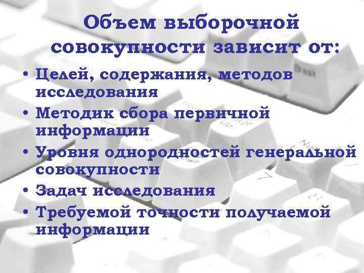 Объем выборочной совокупности зависит от: • Целей, содержания, методов исследования • Методик сбора первичной
