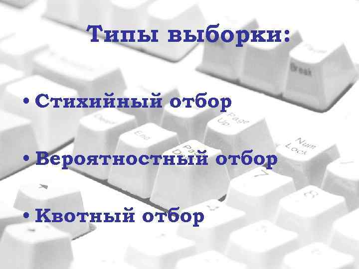 Типы выборки: • Стихийный отбор • Вероятностный отбор • Квотный отбор 