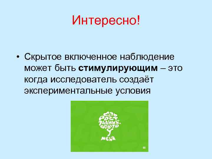 Интересно! • Скрытое включенное наблюдение может быть стимулирующим – это когда исследователь создаёт экспериментальные
