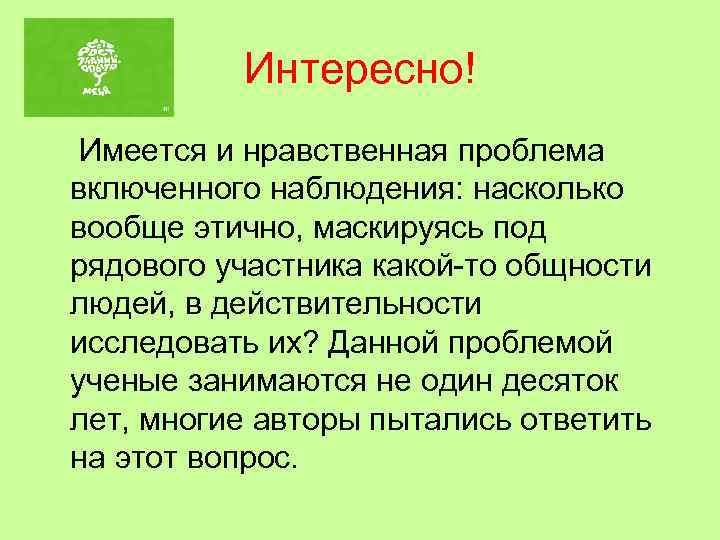 Интересно! Имеется и нравственная проблема включенного наблюдения: насколько вообще этично, маскируясь под рядового участника