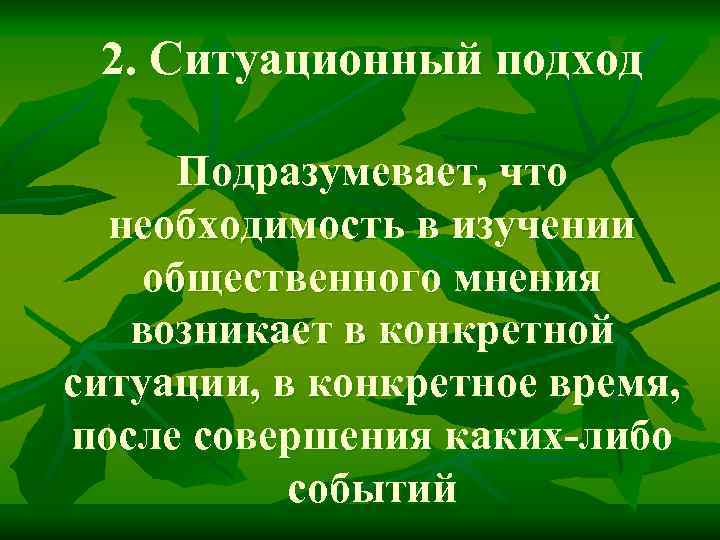 2. Ситуационный подход Подразумевает, что необходимость в изучении общественного мнения возникает в конкретной ситуации,