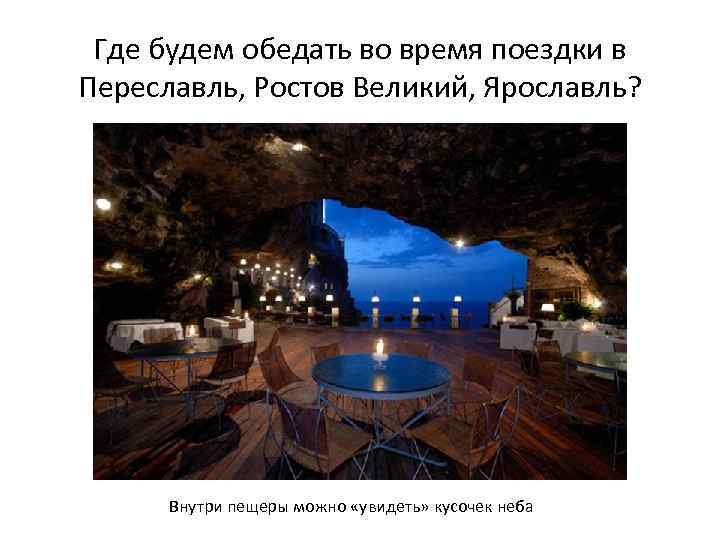 Где будем обедать во время поездки в Переславль, Ростов Великий, Ярославль? Внутри пещеры можно