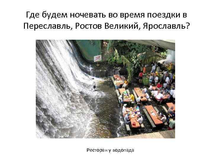Где будем ночевать во время поездки в Переславль, Ростов Великий, Ярославль? Ресторан у водопада