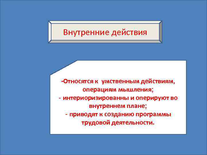 Внутренние действия -Относятся к умственным действиям, операциям мышления; - интериоризированны и оперируют во внутреннем