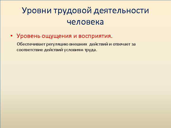 Уровни трудовой деятельности человека • Уровень ощущения и восприятия. Обеспечивает регуляцию внешних действий и