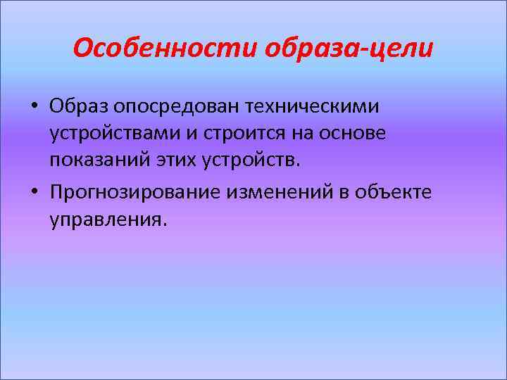 Особенности образа-цели • Образ опосредован техническими устройствами и строится на основе показаний этих устройств.