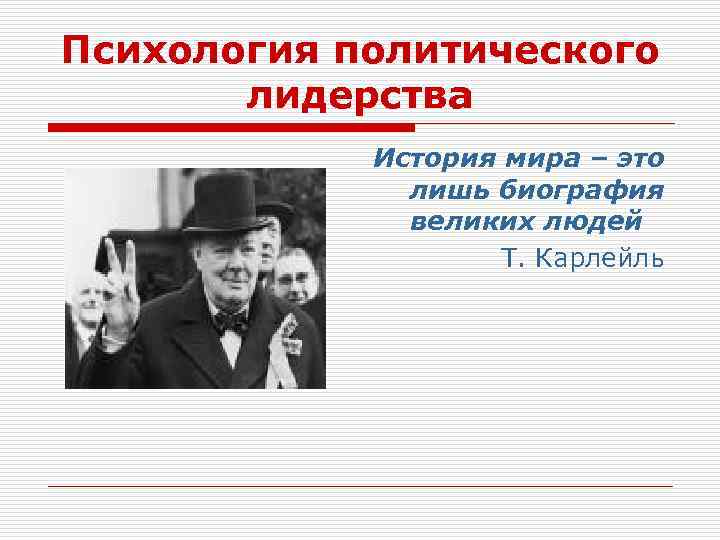 Психология политического лидерства История мира – это лишь биография великих людей Т. Карлейль 