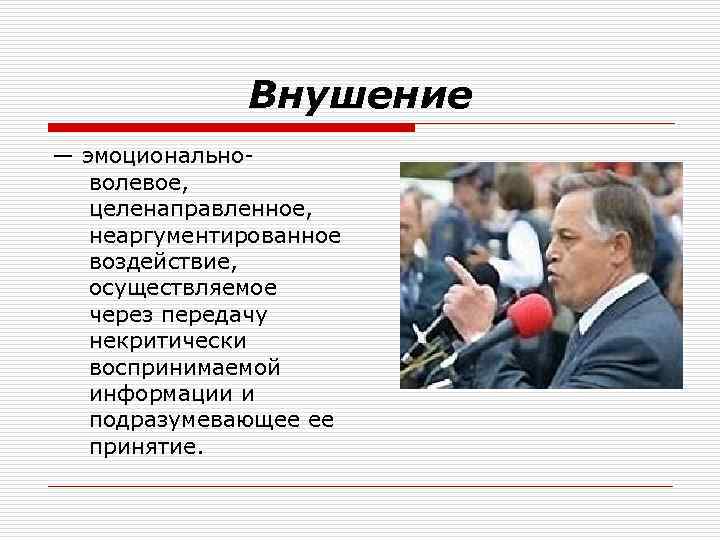Внушение — эмоционально волевое, целенаправленное, неаргументированное воздействие, осуществляемое через передачу некритически воспринимаемой информации и