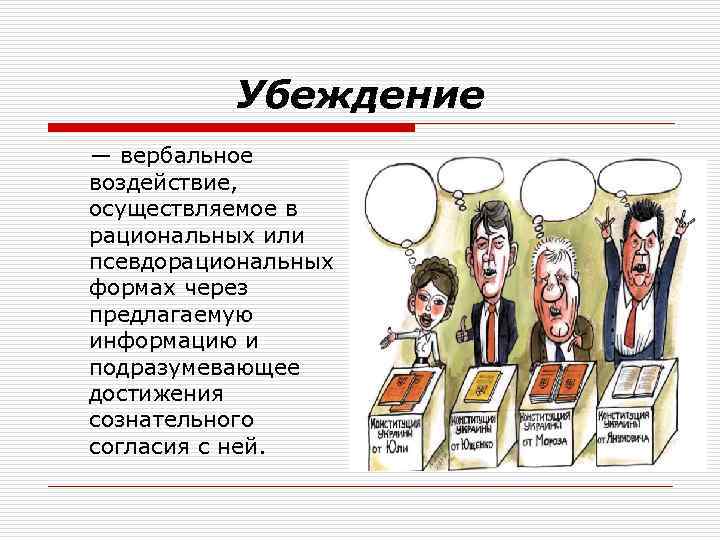 Убеждение — вербальное воздействие, осуществляемое в рациональных или псевдорациональных формах через предлагаемую информацию и