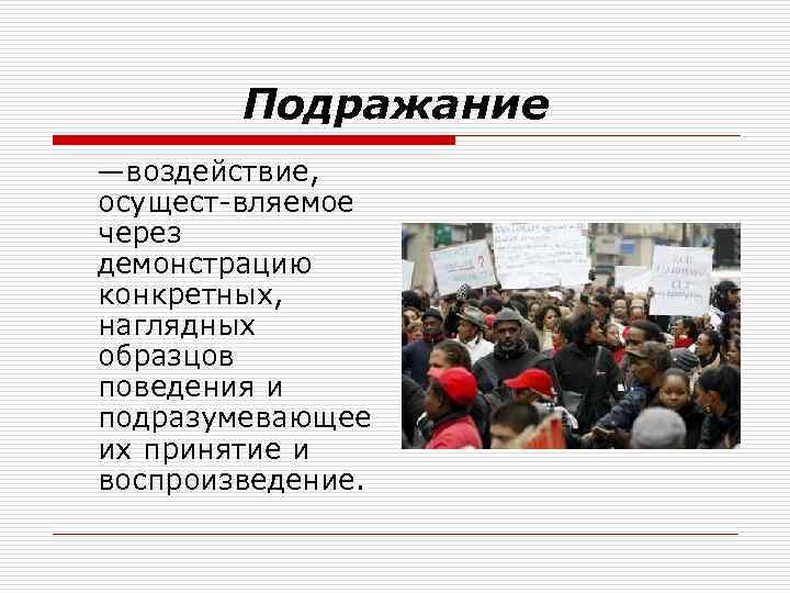 Подражание —воздействие, осущест вляемое через демонстрацию конкретных, наглядных образцов поведения и подразумевающее их принятие