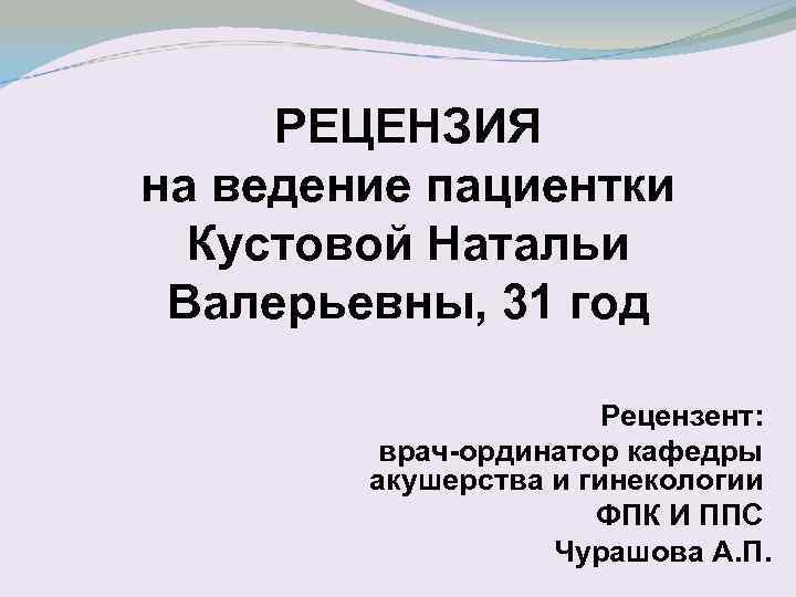 РЕЦЕНЗИЯ на ведение пациентки Кустовой Натальи Валерьевны, 31 год Рецензент: врач-ординатор кафедры акушерства и